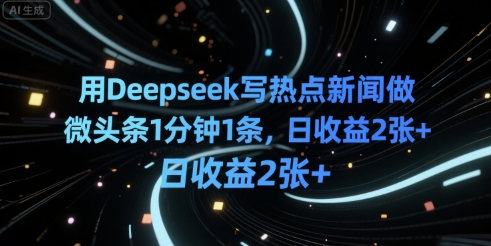 用Deepseek写热点新闻做微头条1分钟1条，日收益2张+公众号【大创学社】