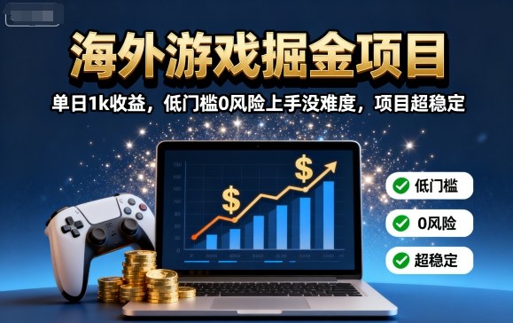 海外游戏掘金项目：单日1k收益，项目稳定，公众号【大创学社】