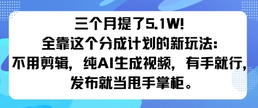 三个月提了5.1W！不用剪辑，纯AI生成视频，公众号【大创学社】