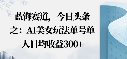 头条之AI美女玩法单号单人日均收益3张+公众号【大创学社】